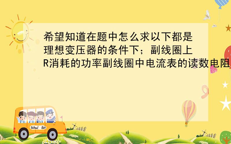 希望知道在题中怎么求以下都是理想变压器的条件下；副线圈上R消耗的功率副线圈中电流表的读数电阻不随温度变化【含义原副线圈消耗的功率比U3的电压怎么求灯泡正常发光；与电压有关