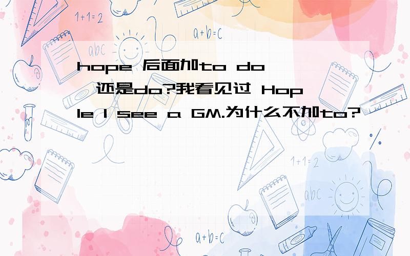 hope 后面加to do ,还是do?我看见过 Hople I see a GM.为什么不加to?