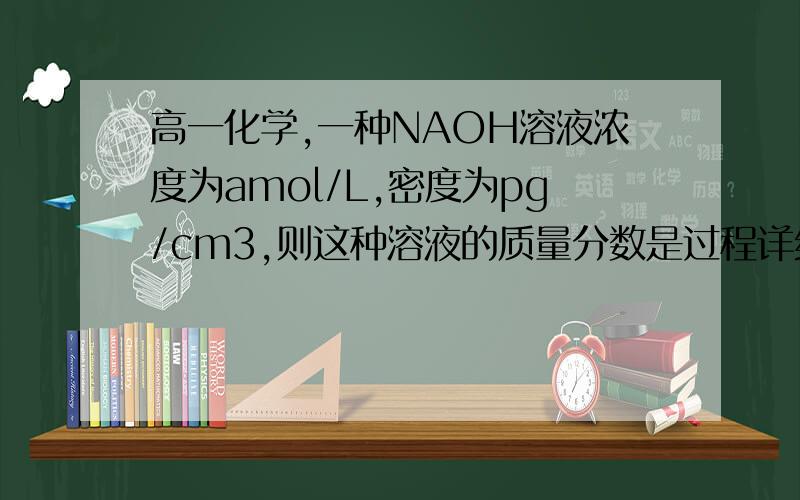 高一化学,一种NAOH溶液浓度为amol/L,密度为pg/cm3,则这种溶液的质量分数是过程详细点,谢谢