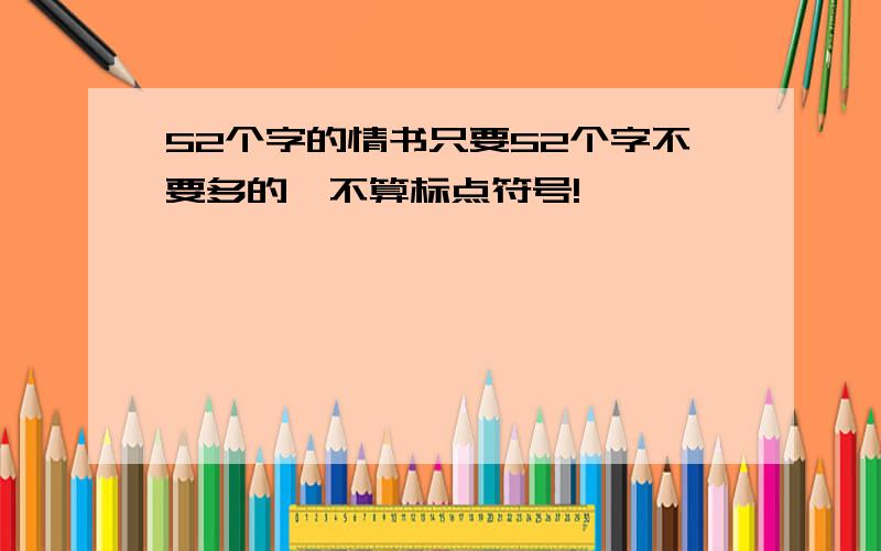 52个字的情书只要52个字不要多的,不算标点符号!