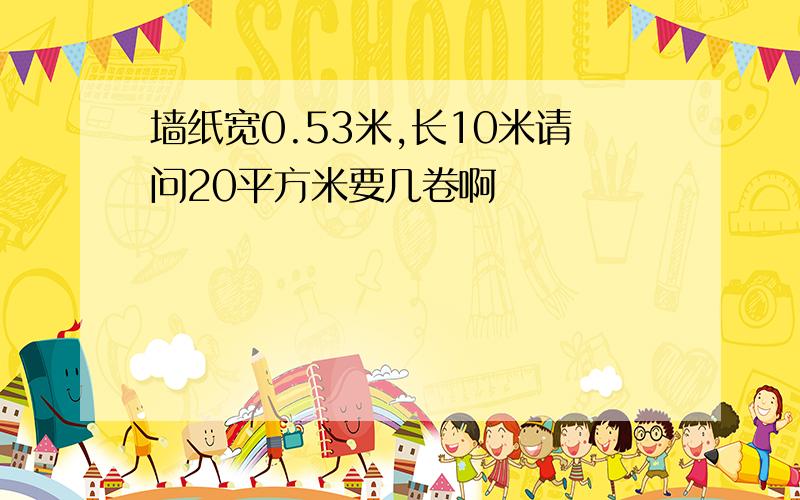 墙纸宽0.53米,长10米请问20平方米要几卷啊