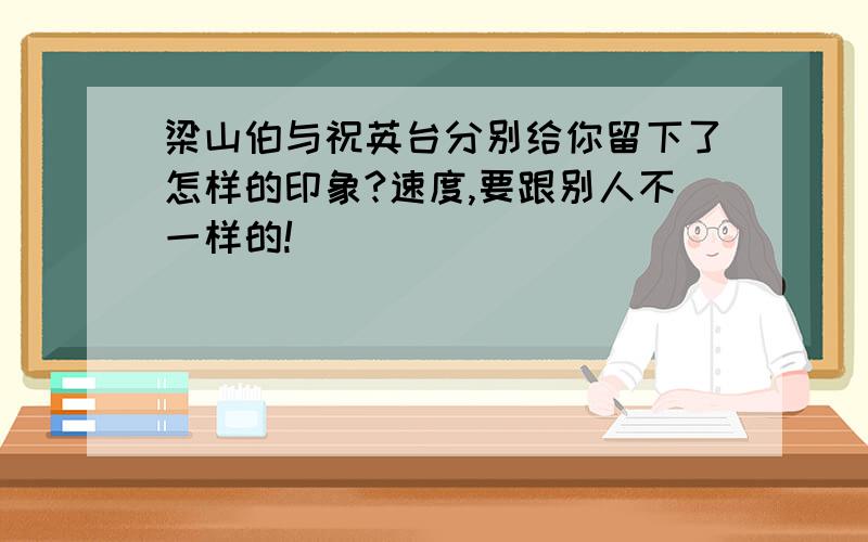 梁山伯与祝英台分别给你留下了怎样的印象?速度,要跟别人不一样的!