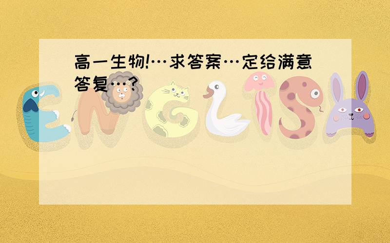 高一生物!…求答案…定给满意答复…?