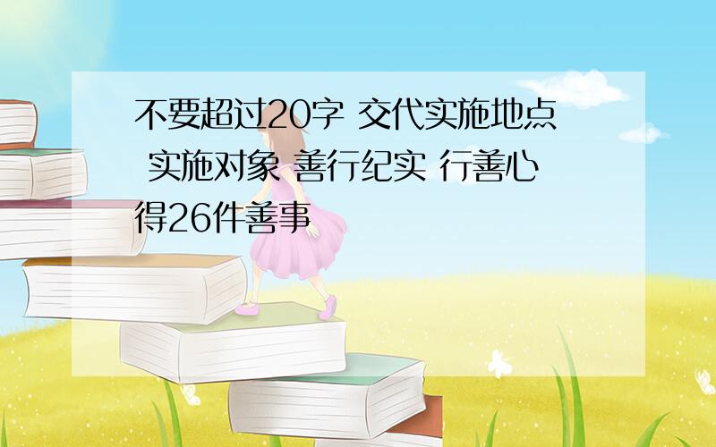 不要超过20字 交代实施地点 实施对象 善行纪实 行善心得26件善事