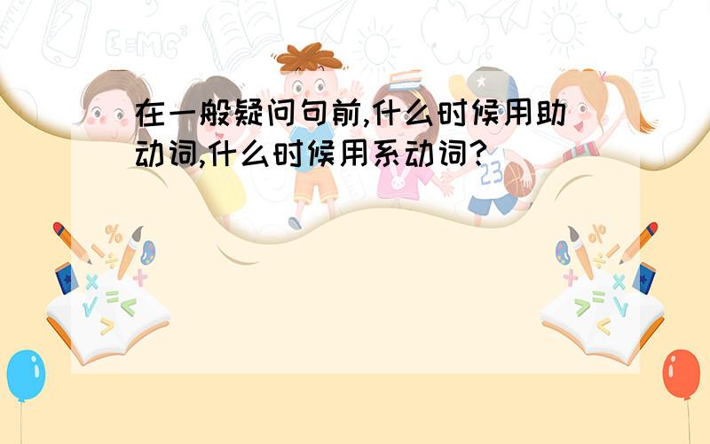 在一般疑问句前,什么时候用助动词,什么时候用系动词?