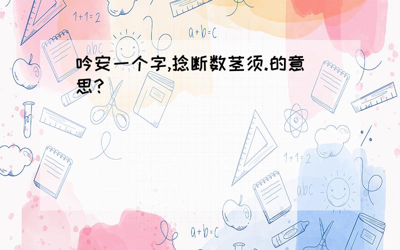 吟安一个字,捻断数茎须.的意思?