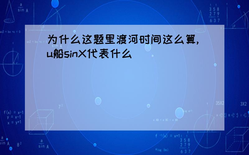 为什么这题里渡河时间这么算,u船sinX代表什么