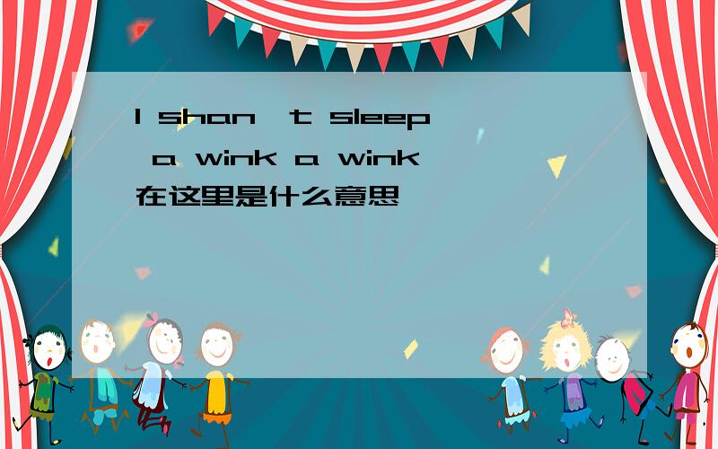 I shan't sleep a wink a wink在这里是什么意思