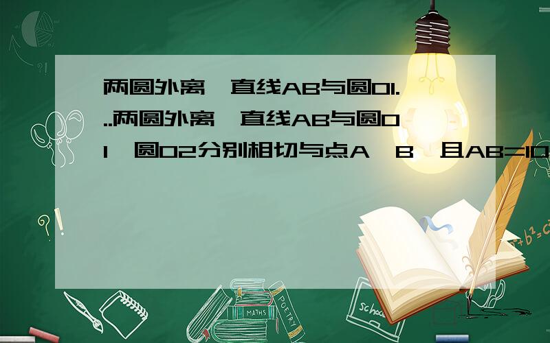 两圆外离,直线AB与圆O1...两圆外离,直线AB与圆O1、圆O2分别相切与点A、B,且AB=10cm,圆O1半径为2cm,圆O2半径为4cm,求圆心距是多少?