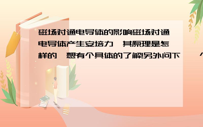 磁场对通电导体的影响磁场对通电导体产生安培力,其原理是怎样的,想有个具体的了解!另外问下,一个不带电的金属体在一个匀递增强的磁场中会有什么现象?会受到力吗?谢谢了