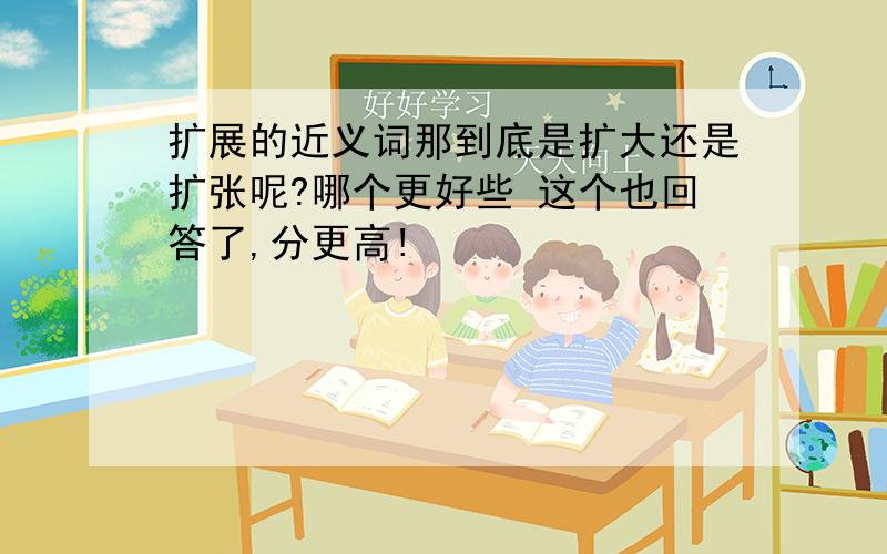 扩展的近义词那到底是扩大还是扩张呢?哪个更好些 这个也回答了,分更高!