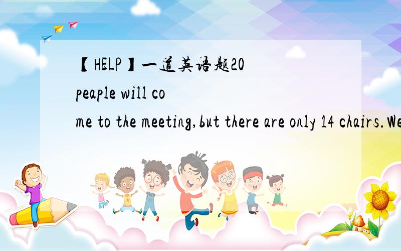 【HELP】一道英语题20 peaple will come to the meeting,but there are only 14 chairs.We have to get_____.A.more six B.other six C.more than D.six more不只是答案,我想知道原因和关于“其他几个”英语这方面的用法较详细