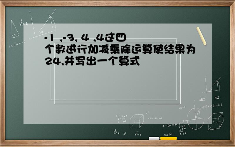 -1 ,-3, 4 ,4这四个数进行加减乘除运算使结果为24,并写出一个算式