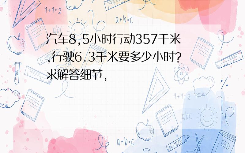 汽车8,5小时行动357千米,行驶6.3千米要多少小时?求解答细节,