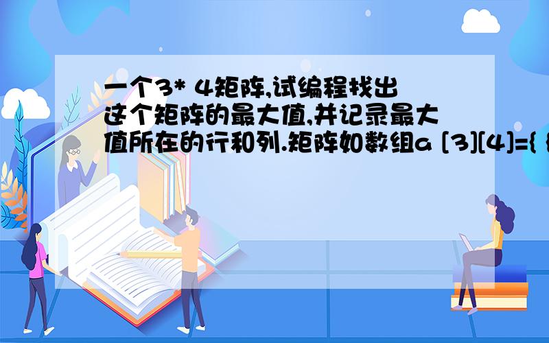 一个3* 4矩阵,试编程找出这个矩阵的最大值,并记录最大值所在的行和列.矩阵如数组a [3][4]={ {1,2,3,4},