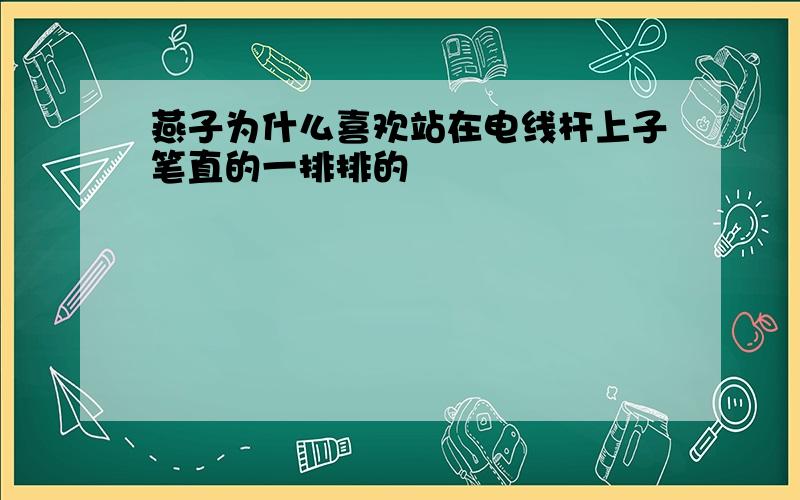 燕子为什么喜欢站在电线杆上子笔直的一排排的