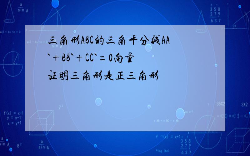 三角形ABC的三角平分线AA`+BB`+CC`=0向量 证明三角形是正三角形