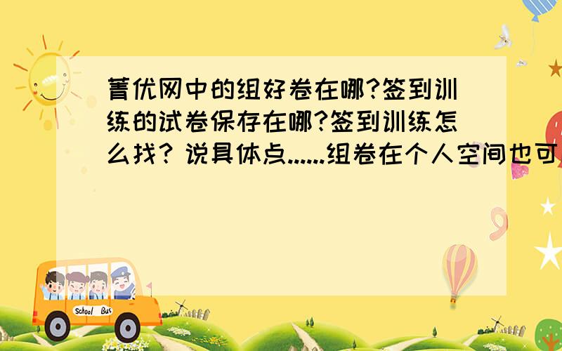 菁优网中的组好卷在哪?签到训练的试卷保存在哪?签到训练怎么找？说具体点......组卷在个人空间也可以找到，怎么查看？