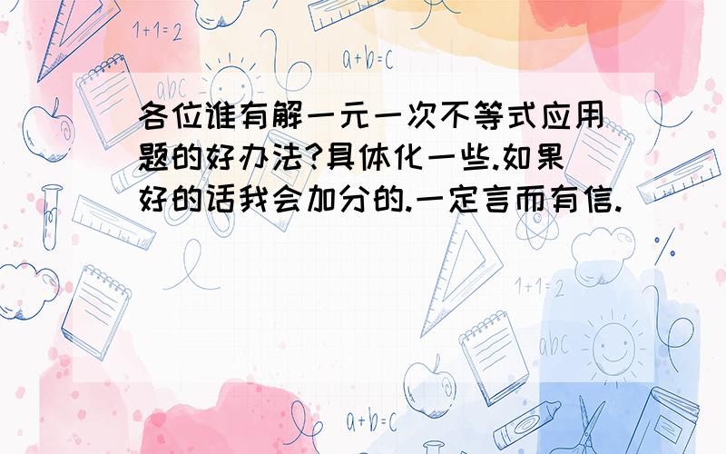 各位谁有解一元一次不等式应用题的好办法?具体化一些.如果好的话我会加分的.一定言而有信.