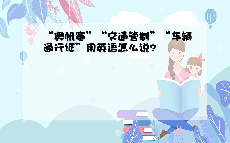 “奥帆赛”“交通管制”“车辆通行证”用英语怎么说?