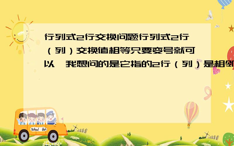 行列式2行交换问题行列式2行（列）交换值相等只要变号就可以,我想问的是它指的2行（列）是相邻的2行（列）还是任意的2行（列）如：1 2 3 45 6 7 89 10 11 1213 14 15 16第4行和第3,2,1行交换,符号