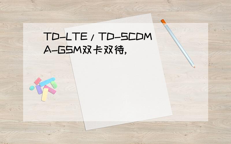 TD-LTE/TD-SCDMA-GSM双卡双待,