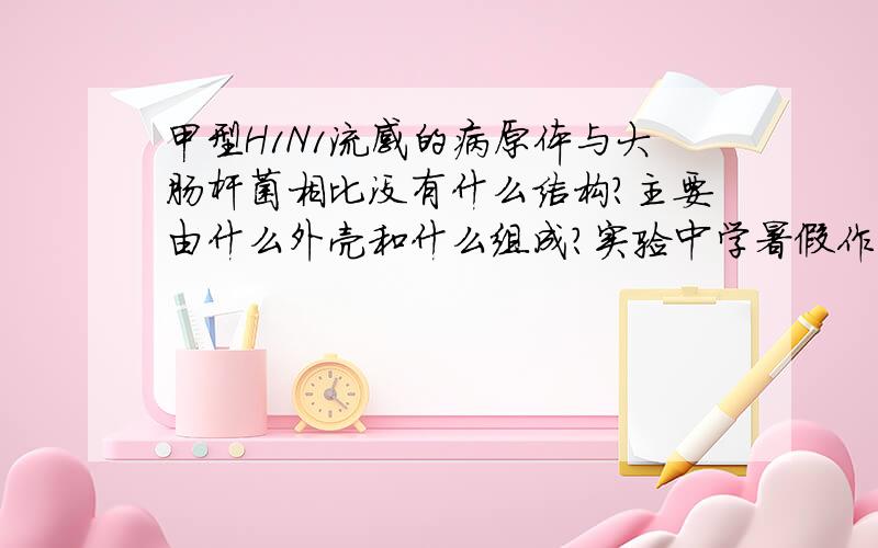 甲型H1N1流感的病原体与大肠杆菌相比没有什么结构?主要由什么外壳和什么组成?实验中学暑假作业生物的那道大题全部,..