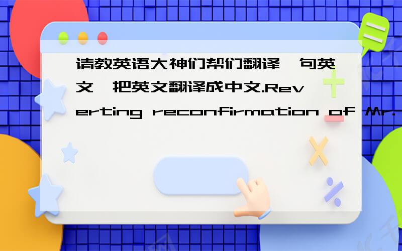 请教英语大神们帮们翻译一句英文,把英文翻译成中文.Reverting reconfirmation of Mr. Wang请把这句英文翻译成中文,Reverting这个词是什么意思?