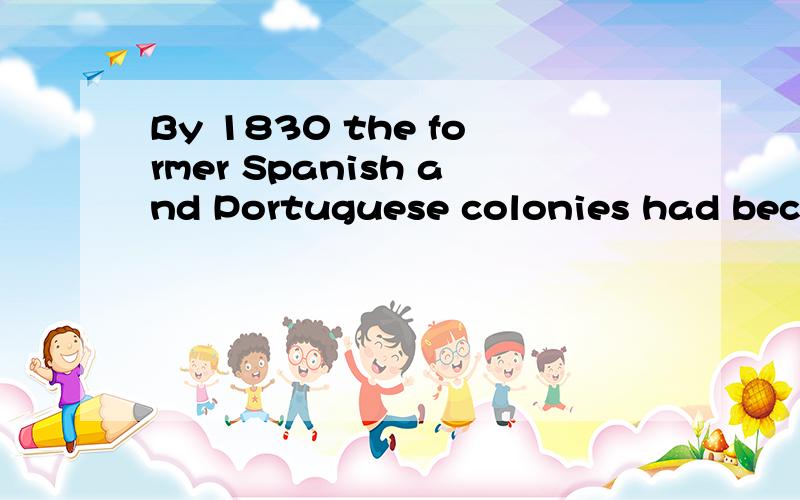 By 1830 the former Spanish and Portuguese colonies had become independent nations.这个become是实义动词还是连系动词啊?为什么?