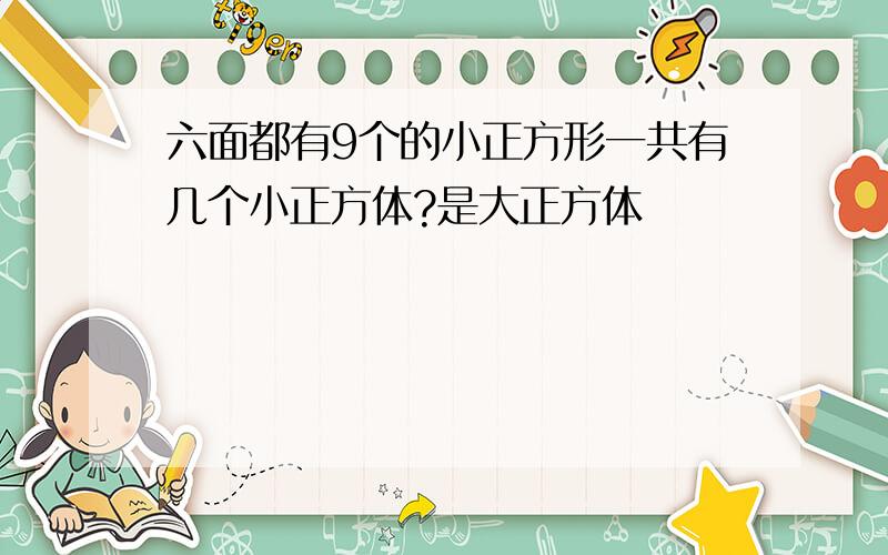 六面都有9个的小正方形一共有几个小正方体?是大正方体