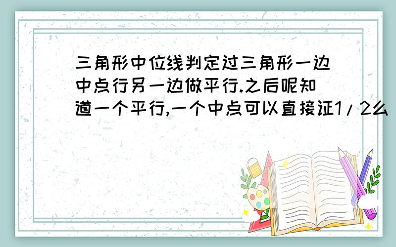 三角形中位线判定过三角形一边中点行另一边做平行.之后呢知道一个平行,一个中点可以直接证1/2么