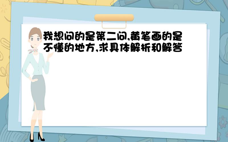 我想问的是第二问,黄笔画的是不懂的地方,求具体解析和解答