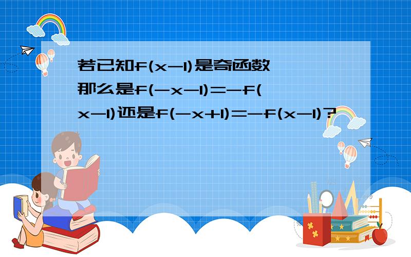 若已知f(x-1)是奇函数,那么是f(-x-1)=-f(x-1)还是f(-x+1)=-f(x-1)?