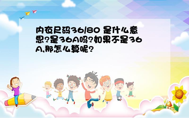 内衣尺码36/80 是什么意思?是36A吗?如果不是36A,那怎么算呢?