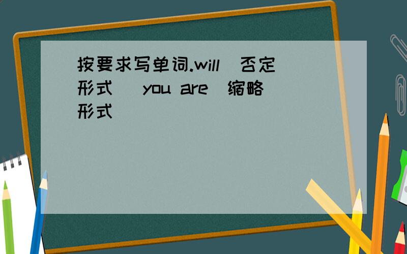 按要求写单词.will(否定形式） you are（缩略形式）