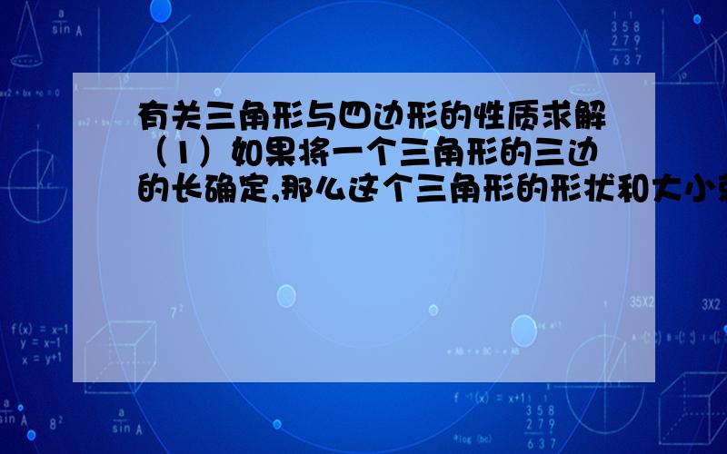 有关三角形与四边形的性质求解（1）如果将一个三角形的三边的长确定,那么这个三角形的形状和大小就不会改变了,三角形的这个性质叫做（ ）（2）四边形是否具有这样的性质?