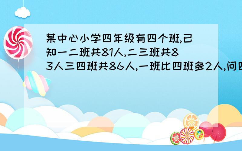 某中心小学四年级有四个班,已知一二班共81人,二三班共83人三四班共86人,一班比四班多2人,问四个班各有多少