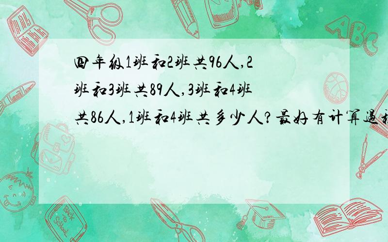 四年级1班和2班共96人,2班和3班共89人,3班和4班共86人,1班和4班共多少人?最好有计算过程.