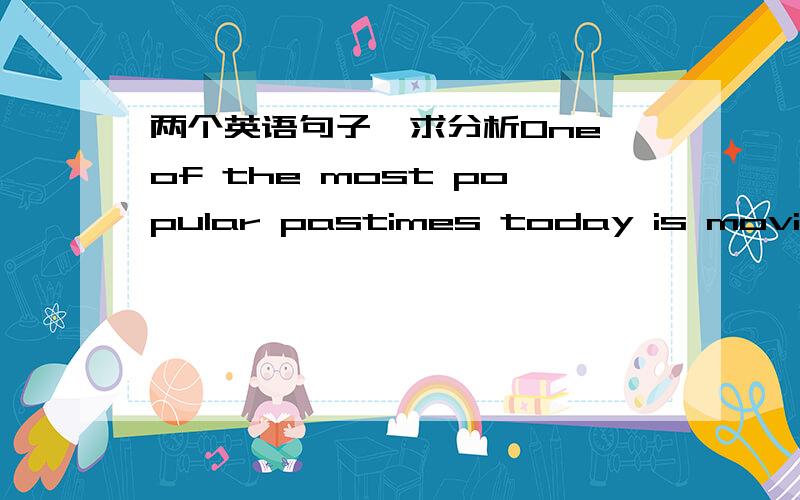 两个英语句子,求分析One of the most popular pastimes today is movie-going.With what started as moving-picture shows has dramatically developed into an industry that spends millions upon millons of dollars while still turning gigantic profit.