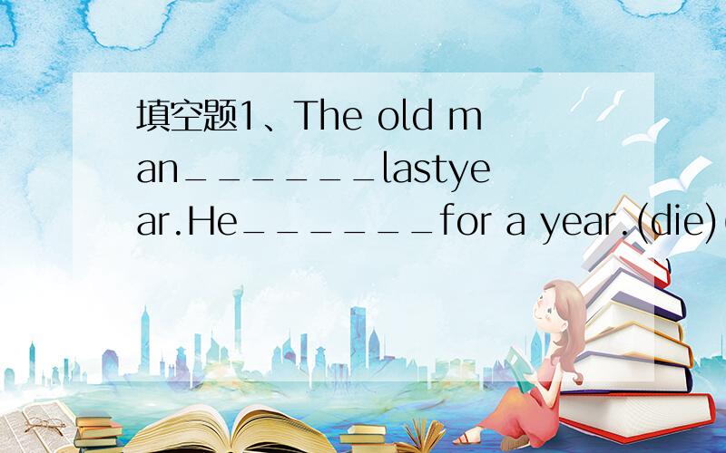 填空题1、The old man______lastyear.He______for a year.(die)(动词填空）.2、This factory opened twenty years age.(同义句转换）.This factory ______ ______for twenty years.3、Miss Gao left an hour ago.(同一句转换）.Miss Gao______ _