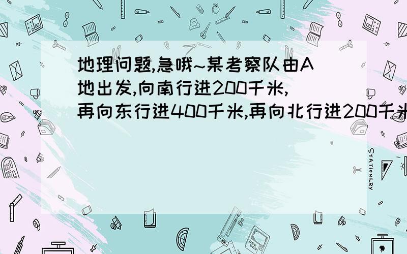 地理问题,急哦~某考察队由A地出发,向南行进200千米,再向东行进400千米,再向北行进200千米,发现又回到A地,则A地为（  ）