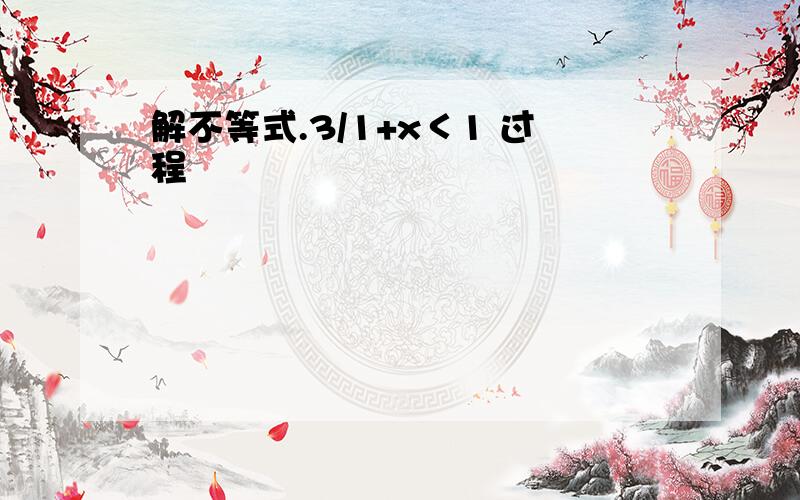 解不等式.3/1+x＜1 过程