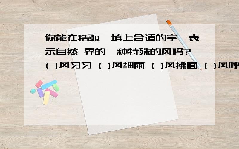 你能在括弧裏填上合适的字,表示自然 界的一种特殊的风吗?( )风习习 ( )风细雨 ( )风拂面 ( )风呼啸 ( )风送爽 ( )风刺骨 ( )风大作 ( )风残月 ( )风凛冽 ( )风骤雨 ( )风劲吹 ( )风徐来