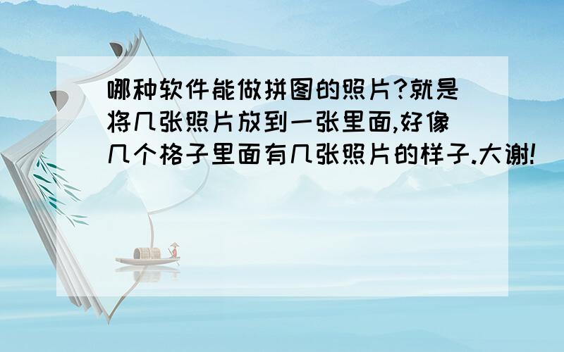 哪种软件能做拼图的照片?就是将几张照片放到一张里面,好像几个格子里面有几张照片的样子.大谢!