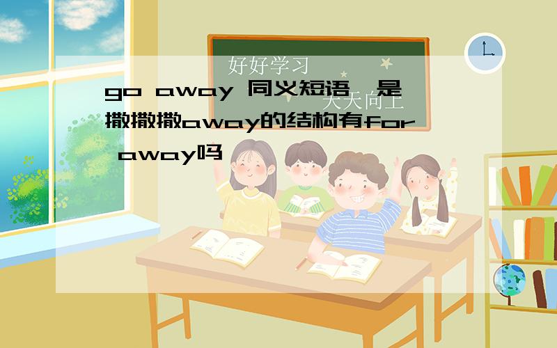 go away 同义短语,是撒撒撒away的结构有for away吗