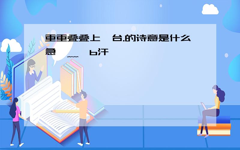 重重叠叠上瑶台.的诗意是什么急⊙﹏⊙b汗