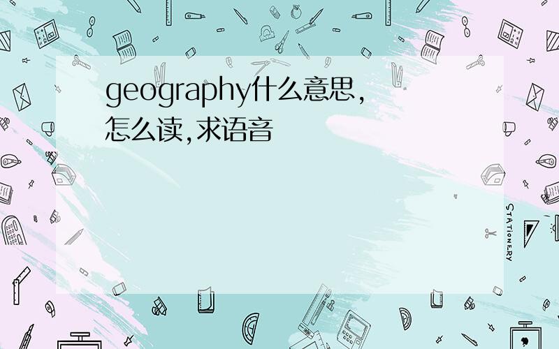 geography什么意思,怎么读,求语音