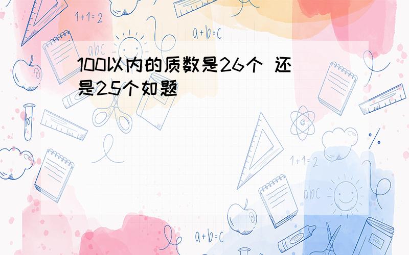 100以内的质数是26个 还是25个如题