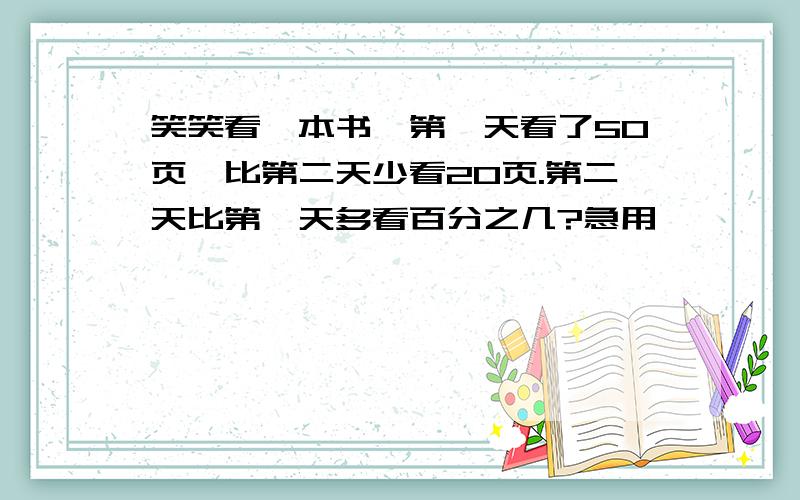 笑笑看一本书,第一天看了50页,比第二天少看20页.第二天比第一天多看百分之几?急用