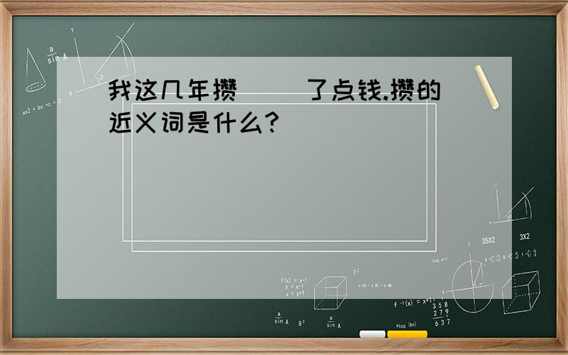 我这几年攒( )了点钱.攒的近义词是什么?